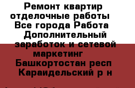 Ремонт квартир, отделочные работы. - Все города Работа » Дополнительный заработок и сетевой маркетинг   . Башкортостан респ.,Караидельский р-н